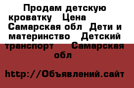 Продам детскую кроватку › Цена ­ 1 000 - Самарская обл. Дети и материнство » Детский транспорт   . Самарская обл.